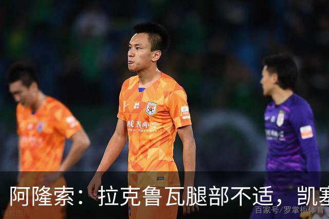 阿隆索：拉克鲁瓦腿部不适，凯塞多与古斯托有小问题