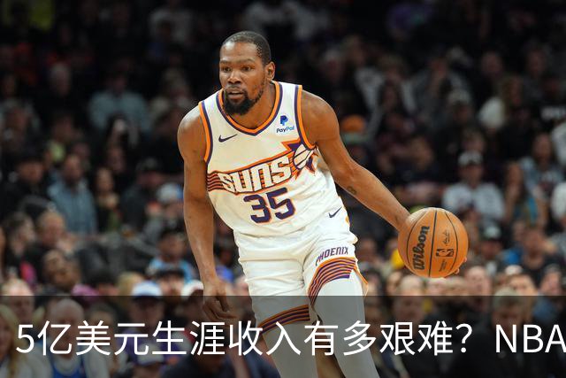 5亿美元生涯收入有多艰难？NBA仅8人达成，小卡超库里，第一名非詹姆斯